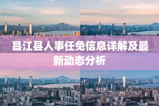 昌江县人事任免信息详解及最新动态分析