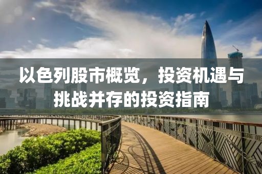 以色列股市概览，投资机遇与挑战并存的投资指南