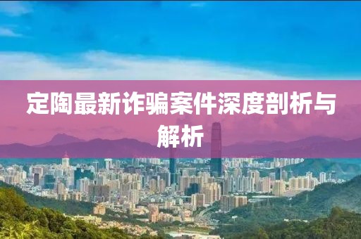 定陶最新诈骗案件深度剖析与解析