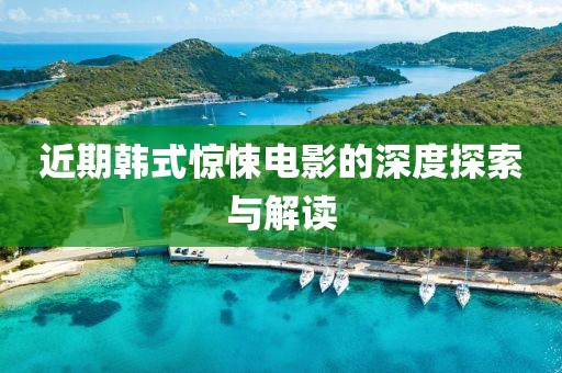 近期韩式惊悚电影的深度探索与解读
