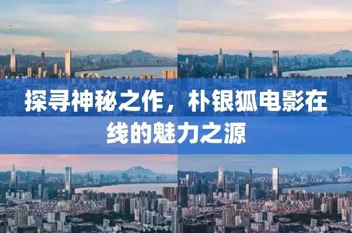 探寻神秘之作，朴银狐电影在线的魅力之源