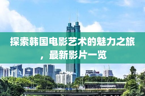 探索韩国电影艺术的魅力之旅，最新影片一览