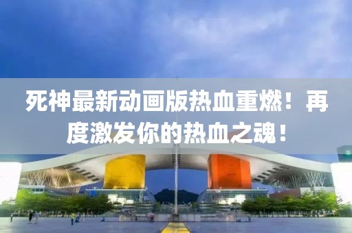 死神最新动画版热血重燃！再度激发你的热血之魂！