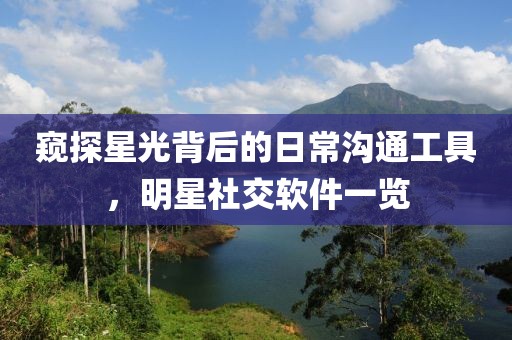 窥探星光背后的日常沟通工具，明星社交软件一览