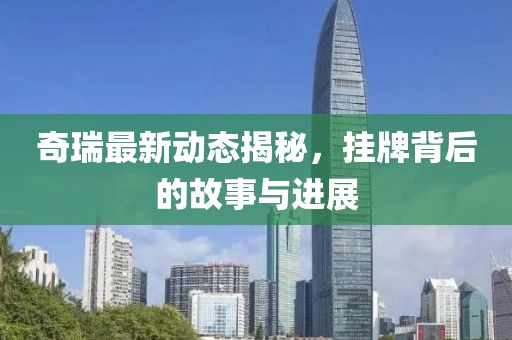 奇瑞最新动态揭秘，挂牌背后的故事与进展