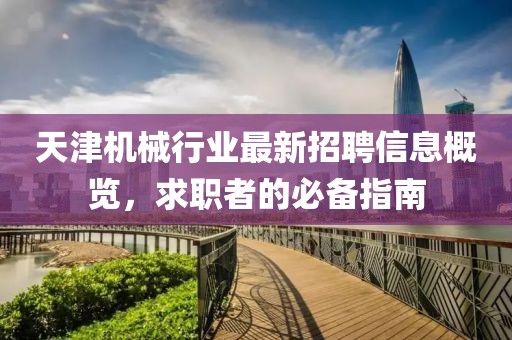天津机械行业最新招聘信息概览，求职者的必备指南