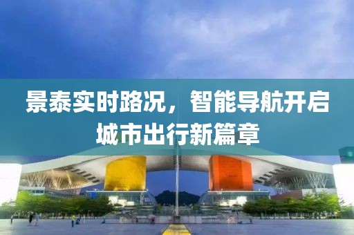 景泰实时路况，智能导航开启城市出行新篇章