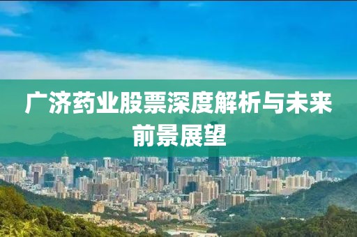 广济药业股票深度解析与未来前景展望