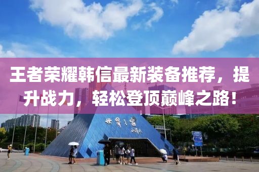 王者荣耀韩信最新装备推荐，提升战力，轻松登顶巅峰之路！