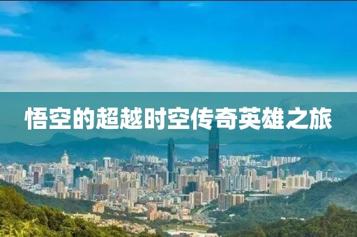悟空的超越时空传奇英雄之旅