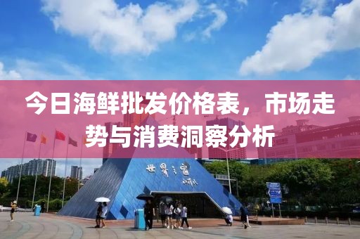 今日海鲜批发价格表，市场走势与消费洞察分析