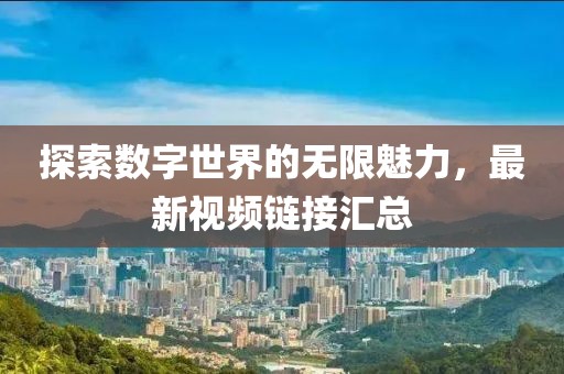 探索数字世界的无限魅力，最新视频链接汇总