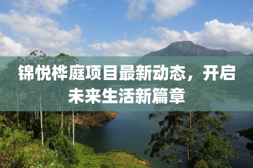锦悦桦庭项目最新动态，开启未来生活新篇章