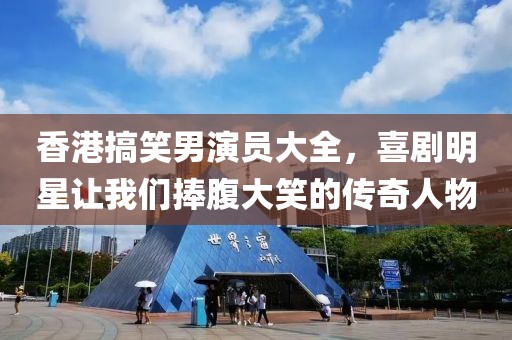 香港搞笑男演员大全，喜剧明星让我们捧腹大笑的传奇人物