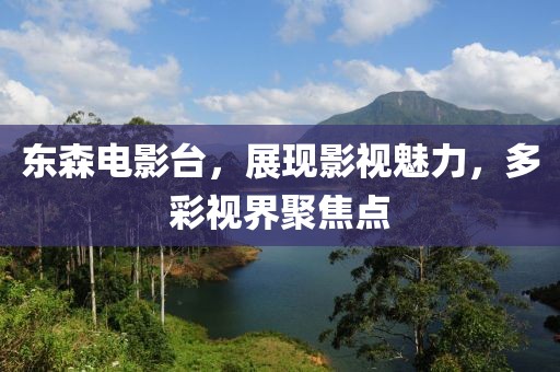 东森电影台，展现影视魅力，多彩视界聚焦点