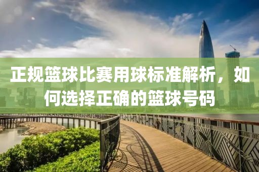正规篮球比赛用球标准解析，如何选择正确的篮球号码