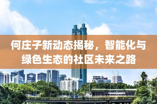 何庄子新动态揭秘，智能化与绿色生态的社区未来之路