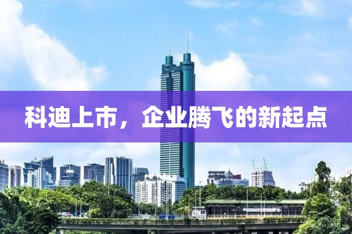 科迪上市，企业腾飞的新起点