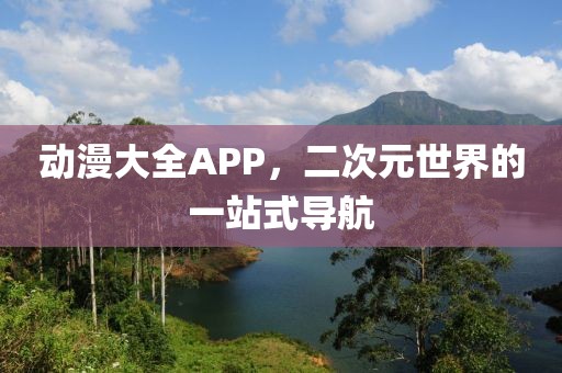 动漫大全APP，二次元世界的一站式导航