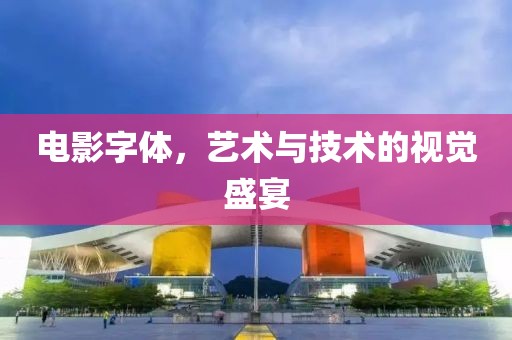 电影字体，艺术与技术的视觉盛宴