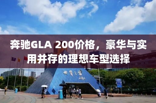 奔驰GLA 200价格，豪华与实用并存的理想车型选择