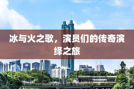 冰与火之歌，演员们的传奇演绎之旅