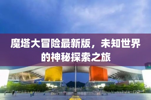 魔塔大冒险最新版，未知世界的神秘探索之旅