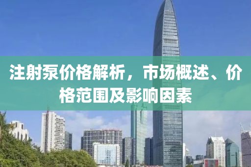 注射泵价格解析，市场概述、价格范围及影响因素