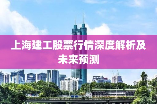 上海建工股票行情深度解析及未来预测