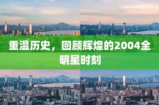 重温历史，回顾辉煌的2004全明星时刻