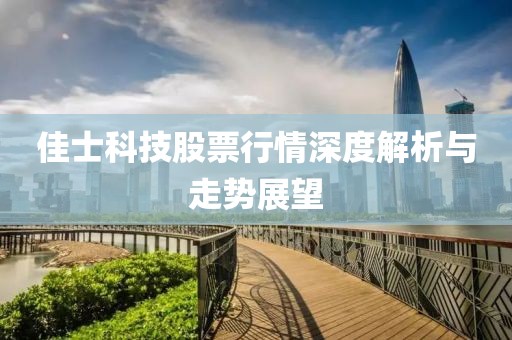 佳士科技股票行情深度解析与走势展望