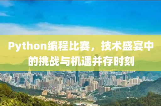 Python编程比赛，技术盛宴中的挑战与机遇并存时刻