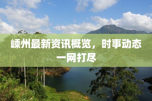 嵊州最新资讯概览，时事动态一网打尽