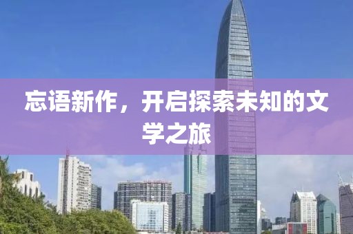 忘语新作，开启探索未知的文学之旅