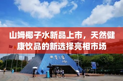 山姆椰子水新品上市，天然健康饮品的新选择亮相市场