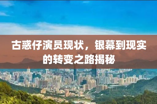 古惑仔演员现状，银幕到现实的转变之路揭秘