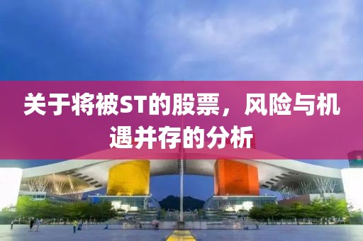 关于将被ST的股票，风险与机遇并存的分析