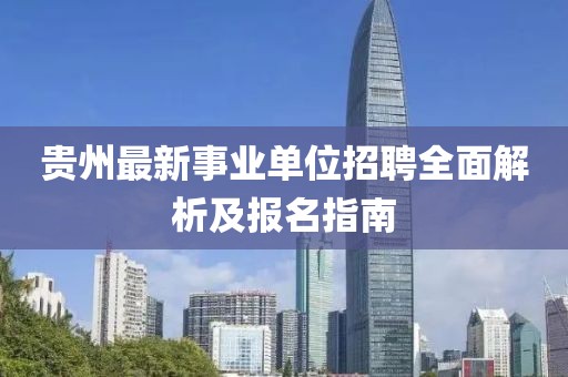 贵州最新事业单位招聘全面解析及报名指南