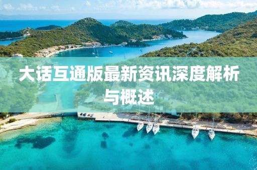 大话互通版最新资讯深度解析与概述