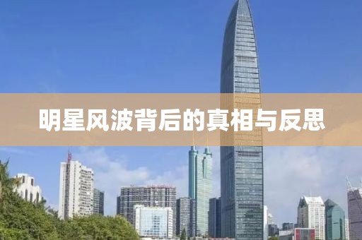 明星风波背后的真相与反思