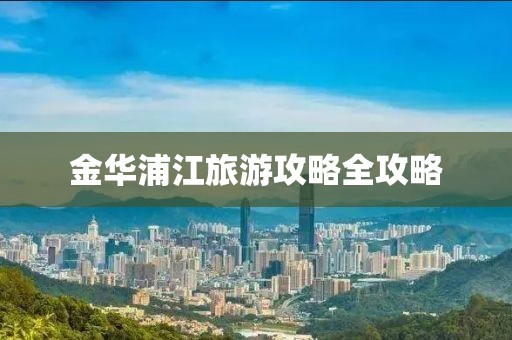 金华浦江旅游攻略全攻略