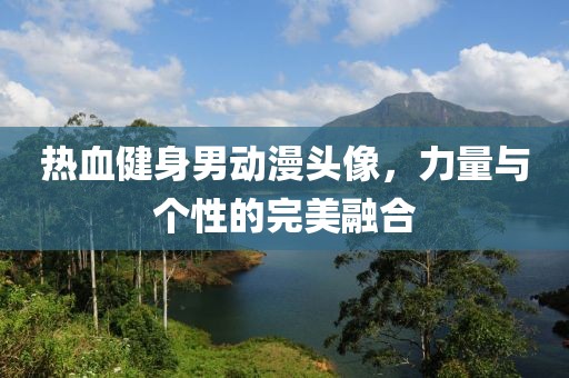 热血健身男动漫头像，力量与个性的完美融合