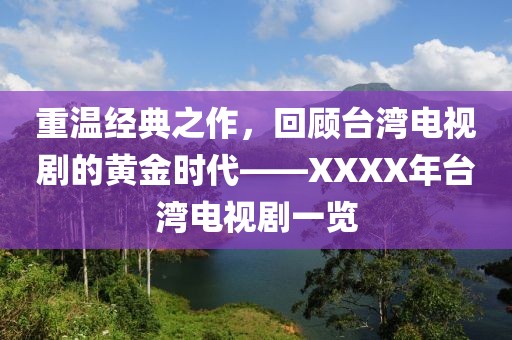 重温经典之作，回顾台湾电视剧的黄金时代——XXXX年台湾电视剧一览