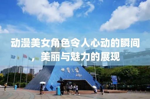 动漫美女角色令人心动的瞬间，美丽与魅力的展现