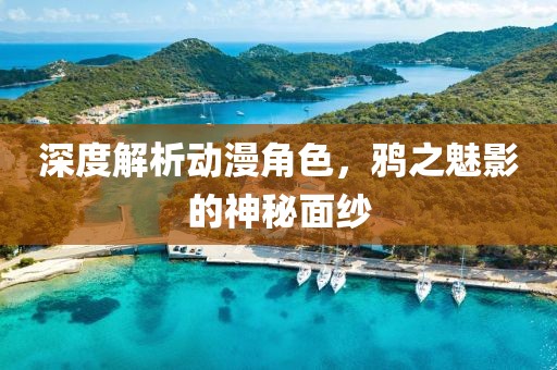 深度解析动漫角色，鸦之魅影的神秘面纱