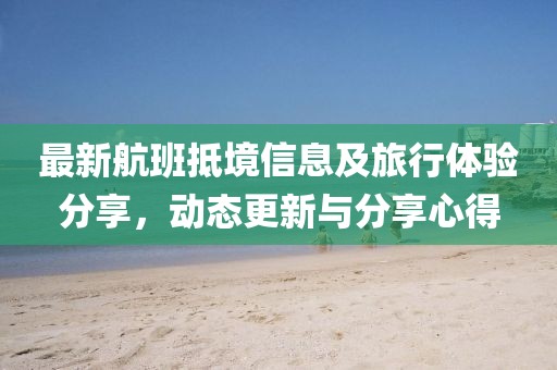 最新航班抵境信息及旅行体验分享，动态更新与分享心得