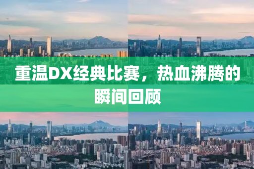 重温DX经典比赛，热血沸腾的瞬间回顾