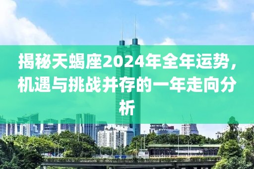 揭秘天蝎座2024年全年运势，机遇与挑战并存的一年走向分析
