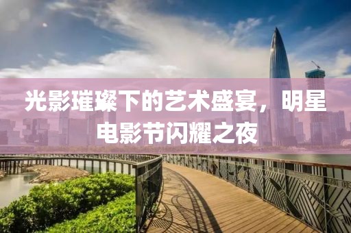 光影璀璨下的艺术盛宴，明星电影节闪耀之夜