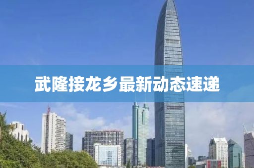 武隆接龙乡最新动态速递